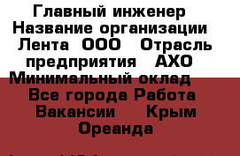 Главный инженер › Название организации ­ Лента, ООО › Отрасль предприятия ­ АХО › Минимальный оклад ­ 1 - Все города Работа » Вакансии   . Крым,Ореанда